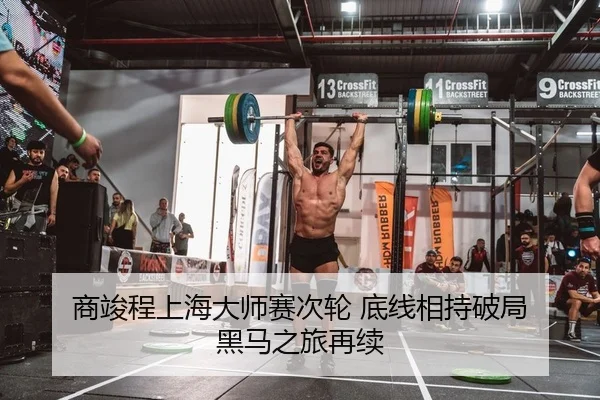 商竣程上海大师赛次轮 底线相持破局 黑马之旅再续